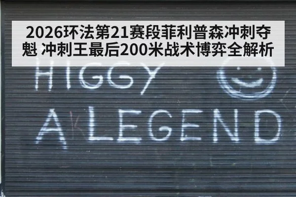 2026环法第21赛段菲利普森冲刺夺魁 冲刺王最后200米战术博弈全解析