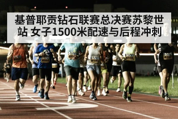 基普耶贡钻石联赛总决赛苏黎世站 女子1500米配速与后程冲刺