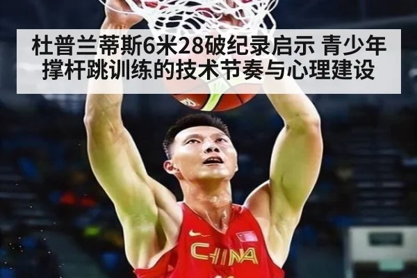 杜普兰蒂斯6米28破纪录启示 青少年撑杆跳训练的技术节奏与心理建设