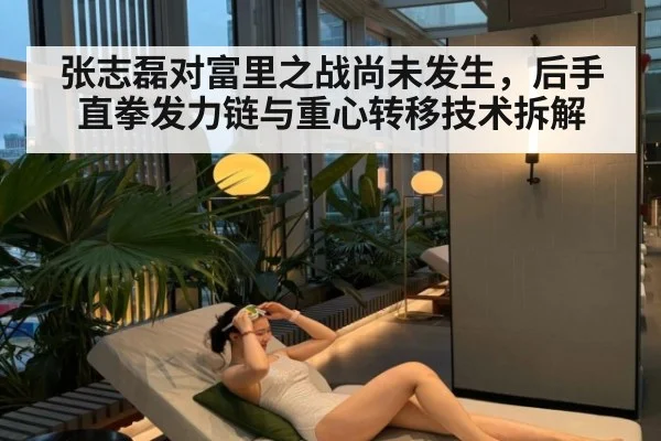 张志磊对富里之战尚未发生，后手直拳发力链与重心转移技术拆解