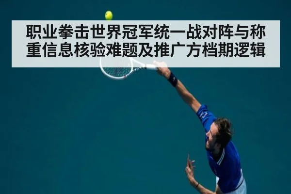 职业拳击世界冠军统一战对阵与称重信息核验难题及推广方档期逻辑
