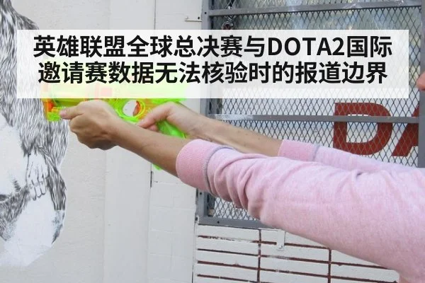 英雄联盟全球总决赛与DOTA2国际邀请赛数据无法核验时的报道边界